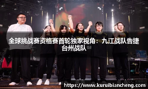 全球挑战赛资格赛首轮独家视角：九江战队告捷台州战队