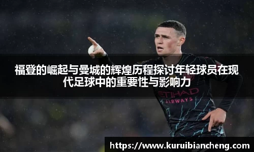 福登的崛起与曼城的辉煌历程探讨年轻球员在现代足球中的重要性与影响力