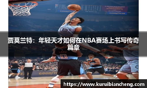 贾莫兰特：年轻天才如何在NBA赛场上书写传奇篇章
